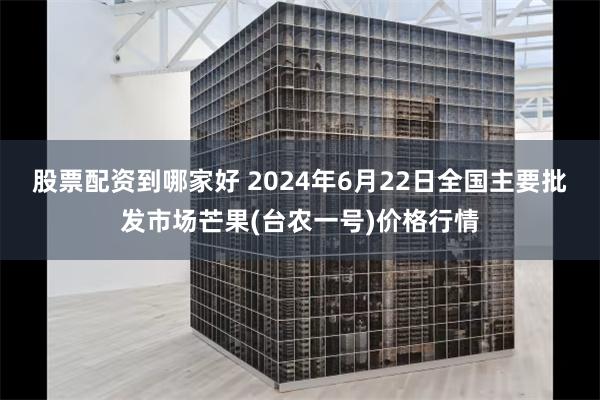 股票配资到哪家好 2024年6月22日全国主要批发市场芒果(台农一号)价格行情