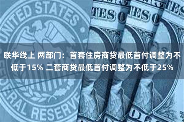 联华线上 两部门：首套住房商贷最低首付调整为不低于15% 二套商贷最低首付调整为不低于25%