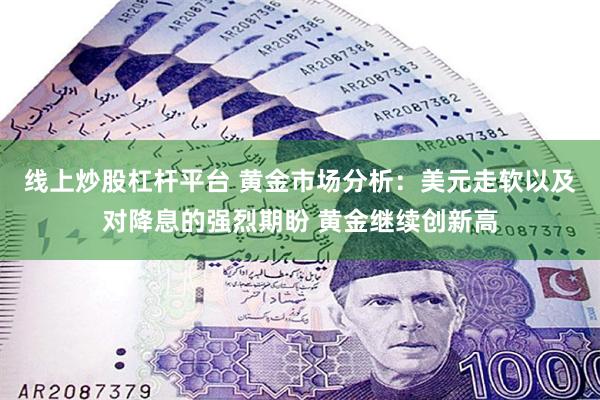 线上炒股杠杆平台 黄金市场分析：美元走软以及对降息的强烈期盼 黄金继续创新高