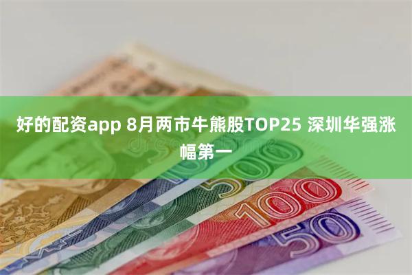 好的配资app 8月两市牛熊股TOP25 深圳华强涨幅第一